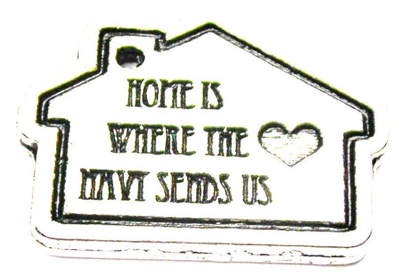 Home Is Where The Navy Sends Us Genuine American Pewter Charm