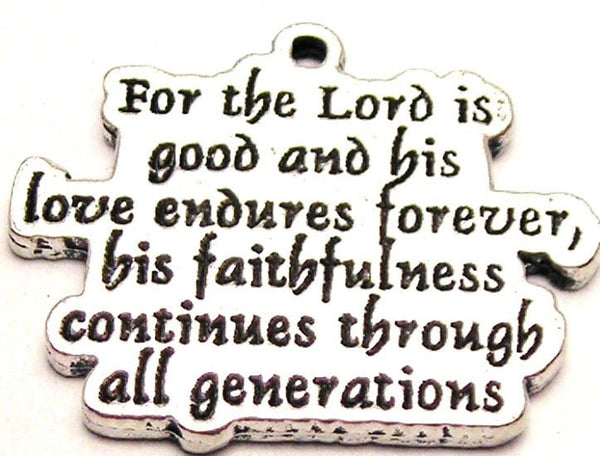 For The Lord Is Good And His Love Endures Forever And His Faithfulness Continues Through All Generations Genuine American Pewter Charm