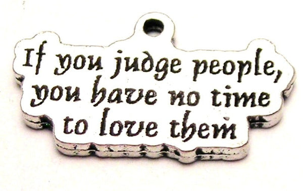 If You Judge People You Have No Time To Love Them Genuine American Pewter Charm