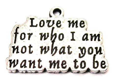 Love Me For Who I Am Not Who You Want Me To Be Genuine American Pewter Charm