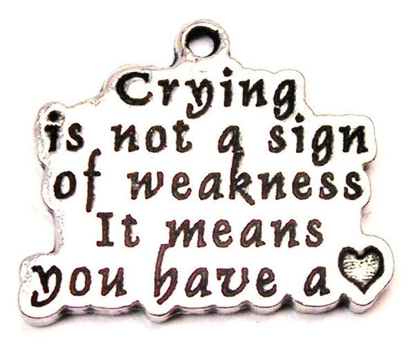 Crying Is Not A Sign Of Weakness It Means You Have A Heart Genuine American Pewter Charm