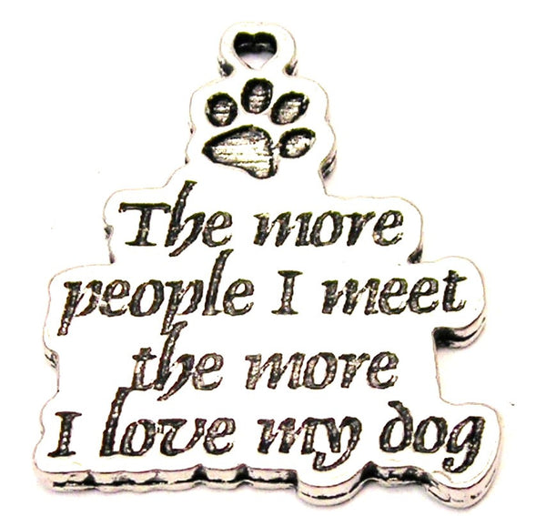 The More People I Meet The More I Love My Dog Genuine American Pewter Charm