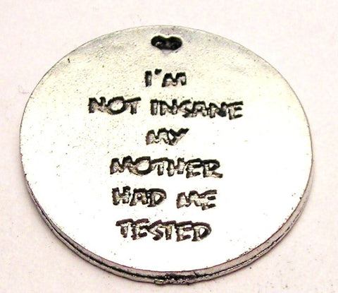 I'm Not Insane My Mother Had Me Tested Genuine American Pewter Charm