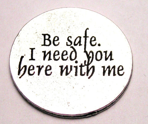 Be Safe I Need You Here With Me Genuine American Pewter Charm
