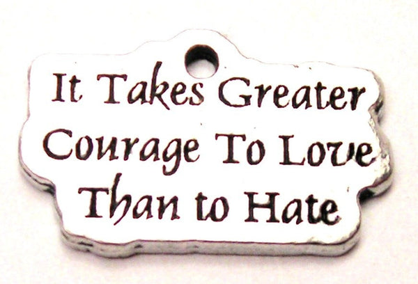 It Takes Greater Courage To Love Than To Hate Genuine American Pewter Charm