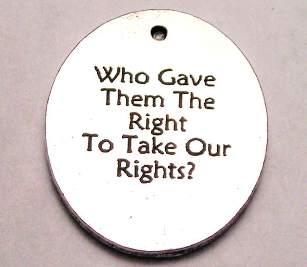 Who Gave Them The Right To Take Our Rights Genuine American Pewter Charm