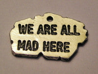 We Are All Mad Here Genuine American Pewter Charm